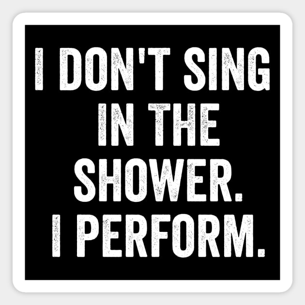 I Don't Sing In The Shower. I Perform. Magnet by MyHotSpot